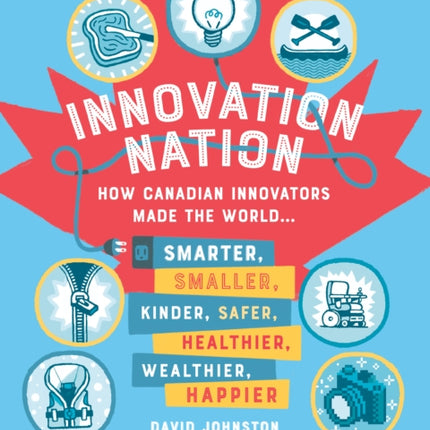 Innovation Nation: How Canadian Innovators Made the World Smarter, Smaller, Kinder, Safer, Healthier, Wealthier, Happier