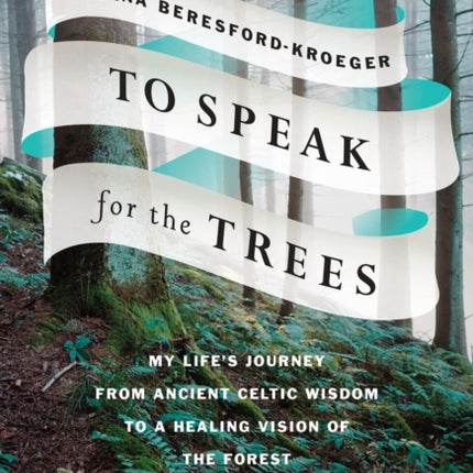 To Speak for the Trees: My Life's Journey from Ancient Celtic Wisdom toa Healing Vision of the Forest