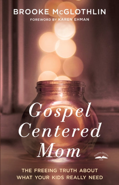 Gospel Centered Mom: The Freeing Truth About What your Kids Really Need