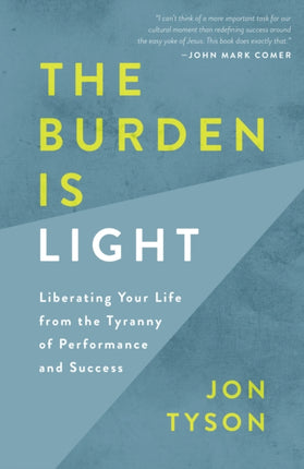 The Burden is Light: Liberating your Life from the Tyranny of Performance and Success