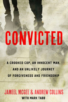 Convicted: A Crooked Cop, an Innocent Man, and an Unlikely Journey of Forgivenness and Friendship