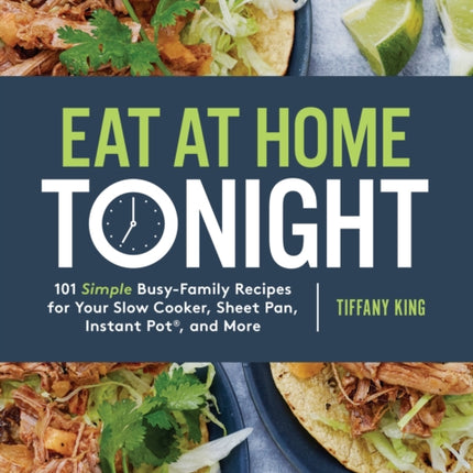 Eat at Home Tonight: 101 Simple Busy-Family Recipes for your Slow Cooker, Sheet Pan, Instant Pot and More