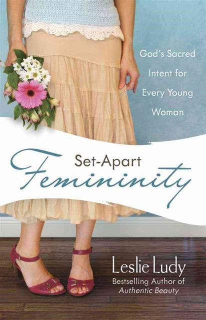 Set-Apart Femininity: God's Sacred Intent for Every Young Woman