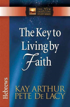 The Key to Living by Faith: Hebrews