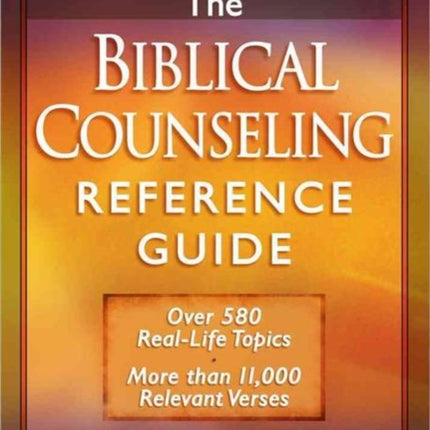 The Biblical Counseling Reference Guide: Over 580 Real-Life Topics * More than 11,000 Relevant Verses