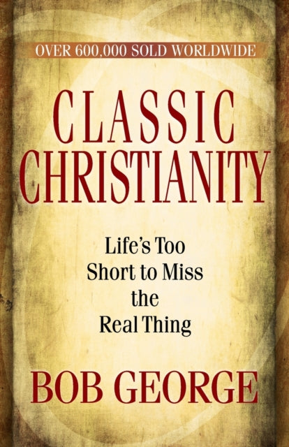 Classic Christianity: Life's Too Short to Miss the Real Thing