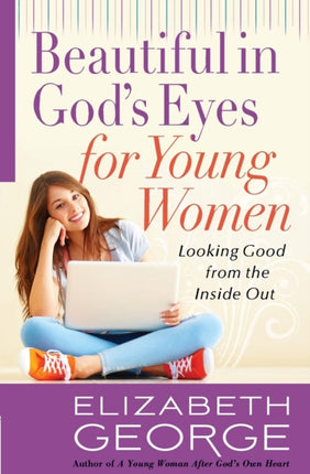 Beautiful in God's Eyes for Young Women: Looking Good from the Inside Out