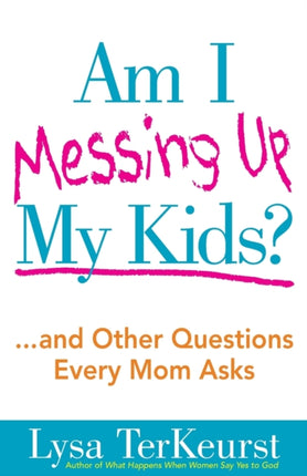 Am I Messing Up My Kids?: ...and Other Questions Every Mom Asks