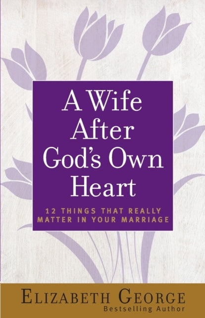 A Wife After God's Own Heart: 12 Things That Really Matter in Your Marriage