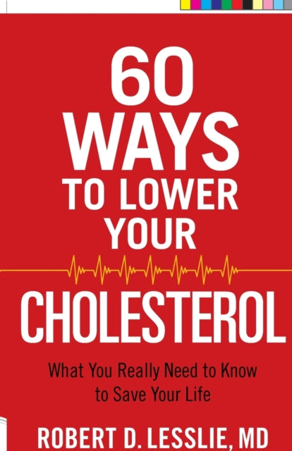 60 Ways to Lower Your Cholesterol: What You Really Need to Know to Save Your Life