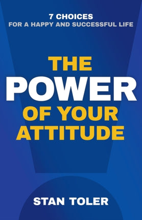 The Power of Your Attitude: 7 Choices for a Happy and Successful Life