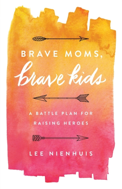 Brave Moms, Brave Kids: A Battle Plan for Raising Heroes