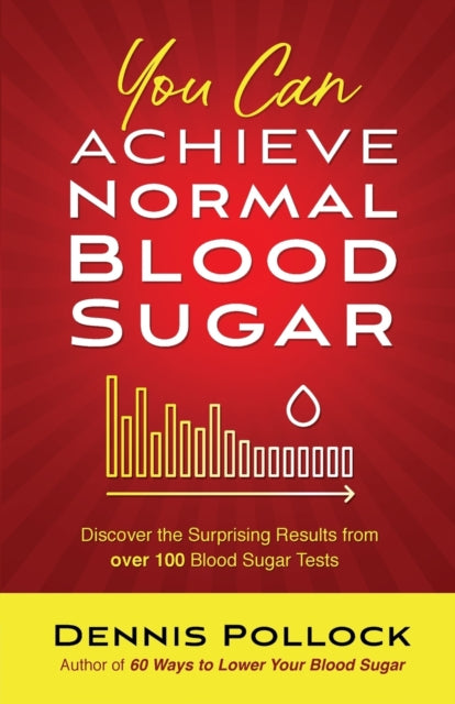 You Can Achieve Normal Blood Sugar: Discover the Surprising Results from Over 100 Blood Sugar Tests