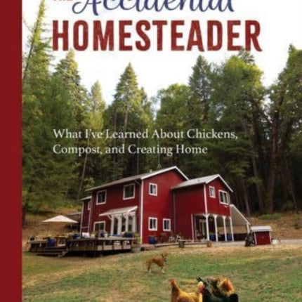 The Accidental Homesteader: What I’ve Learned About Chickens, Compost, and Creating Home