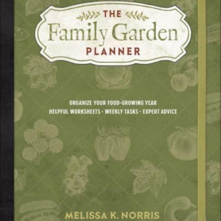 The Family Garden Planner: Organize Your Food-Growing Year • Helpful Worksheets • Weekly Tasks • Expert Advice