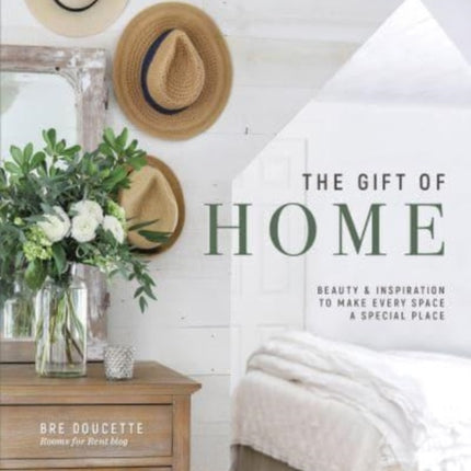 The Gift of Home: Beauty and Inspiration to Make Every Space a Special Place