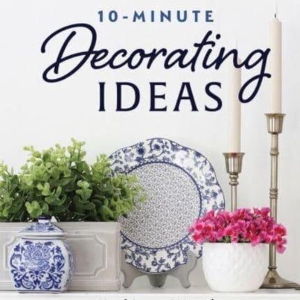 10-Minute Decorating Ideas: Simple, Stylish, and Budget-Friendly Projects to Refresh Your Home