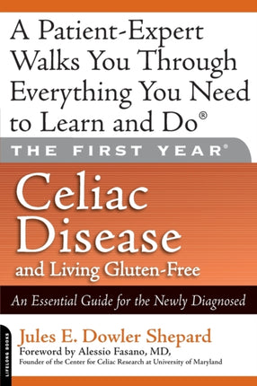 The First Year Celiac Disease and Living GlutenFree An Essential Guide for the Newly Diagnosed