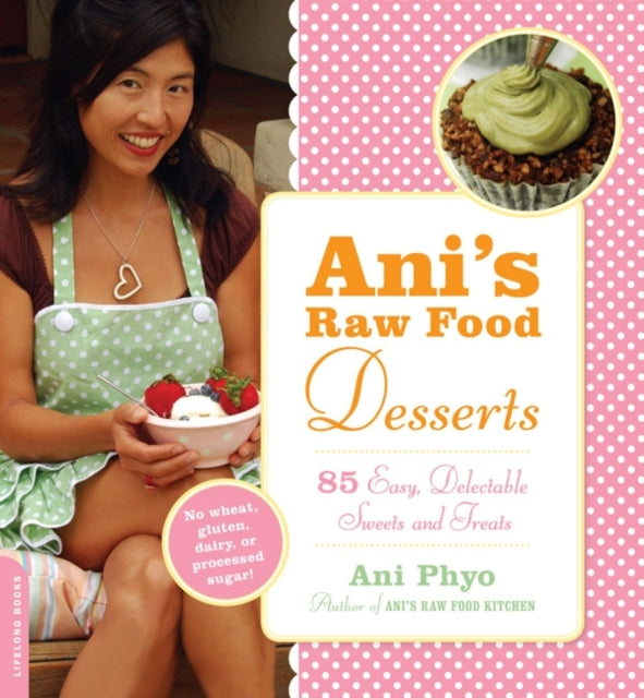 Anis Raw Food Desserts 85 Easy Delectable Sweets and Treats 85 Easy Delectable Living Foods Desserts