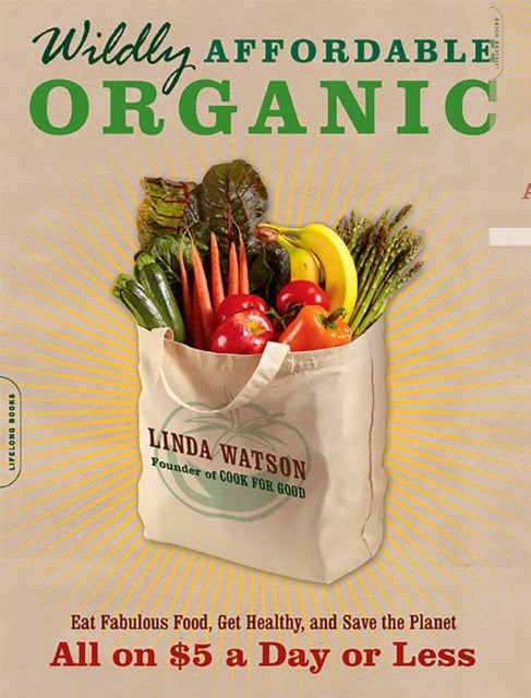 Wildly Affordable Organic Eat Fabulous Food Get Healthy and Save the PlanetAll on 5 a Day or Less