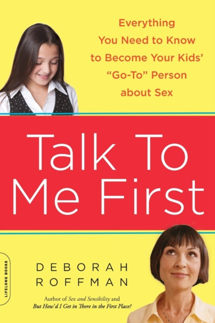 Talk to Me First Everything You Need to Know to Become Your Kids GoTo Person about Sex