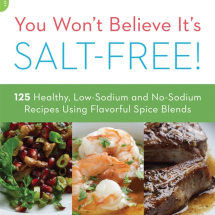 You Wont Believe Its SaltFree 125 Healthy LowSodium and NoSodium Recipes Using Flavorful Spice Blends