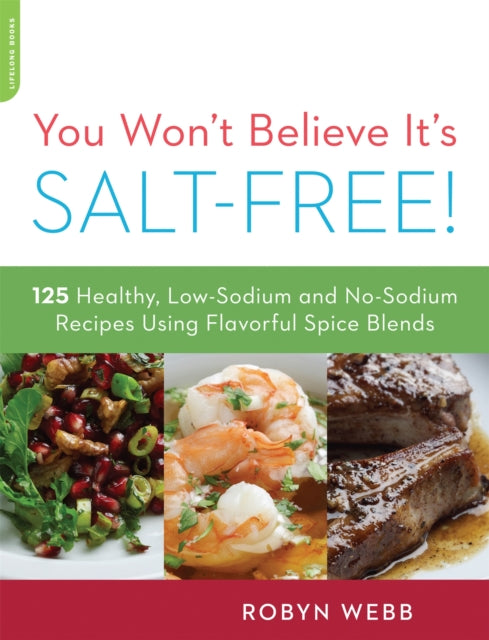 You Wont Believe Its SaltFree 125 Healthy LowSodium and NoSodium Recipes Using Flavorful Spice Blends