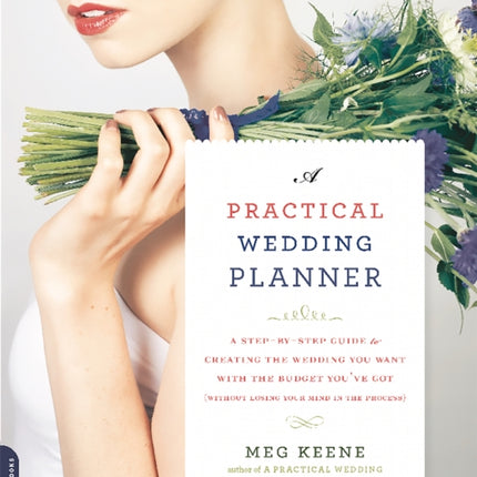 A Practical Wedding Planner: A Step-by-Step Guide to Creating the Wedding You Want with the Budget You've Got (without Losing Your Mind in the Process)