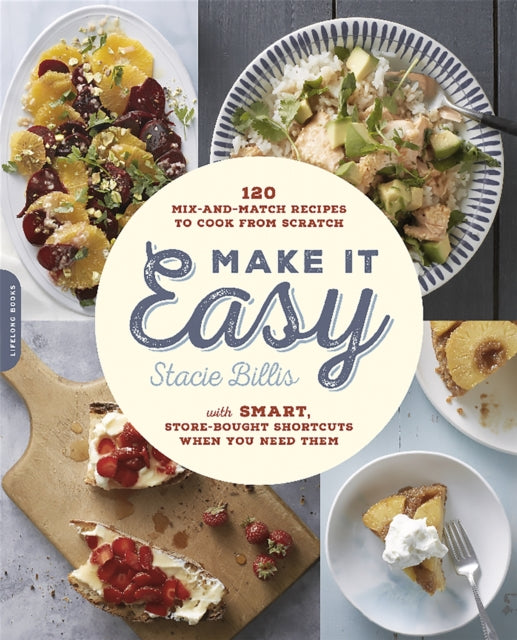 Make It Easy: 120 Mix-and-Match Recipes to Cook from Scratch--with Smart Store-Bought Shortcuts When You Need Them