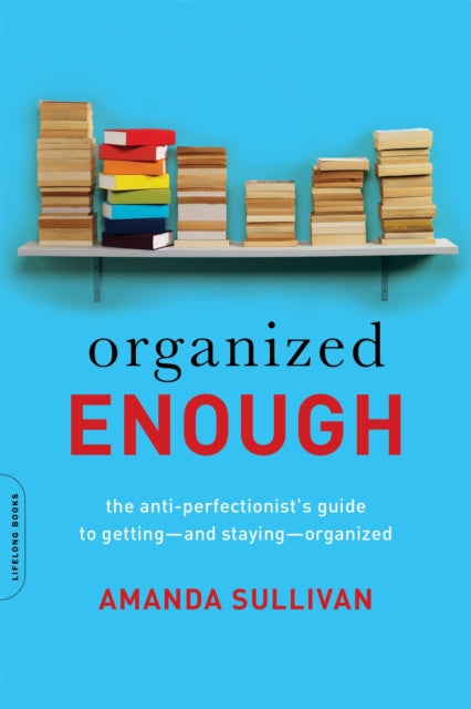 Organized Enough: The Anti-Perfectionist's Guide to Getting--and Staying--Organized