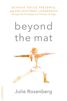 Beyond the Mat: Achieve Focus, Presence, and Enlightened Leadership through the Principles and Practice of Yoga