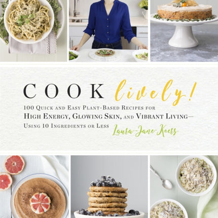 Cook Lively!: 100 Quick and Easy Plant-Based Recipes for High Energy, Glowing Skin, and Vibrant Living — Using 10 Ingredients or Less