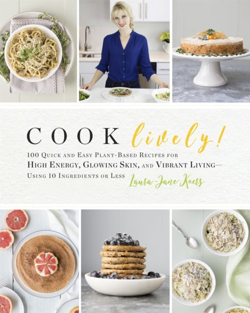 Cook Lively!: 100 Quick and Easy Plant-Based Recipes for High Energy, Glowing Skin, and Vibrant Living — Using 10 Ingredients or Less