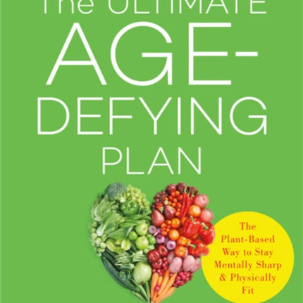 The Ultimate Age-Defying Plan: The Plant-Based Way to Stay Mentally Sharp and Physically Fit