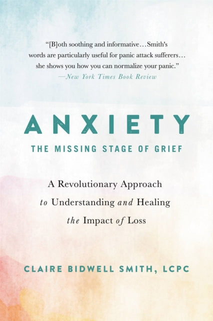 Anxiety: The Missing Stage of Grief: A Revolutionary Approach to Understanding and Healing the Impact of Loss