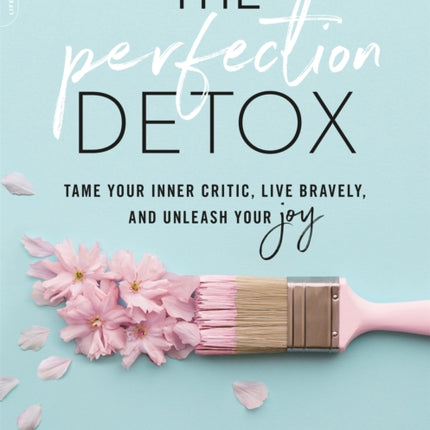 The Perfection Detox: Tame Your Inner Critic, Live Bravely, and Unleash Your Joy