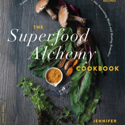 The Superfood Alchemy Cookbook: Transform Nature's Most Powerful Ingredients into Nourishing Meals and Healing Remedies