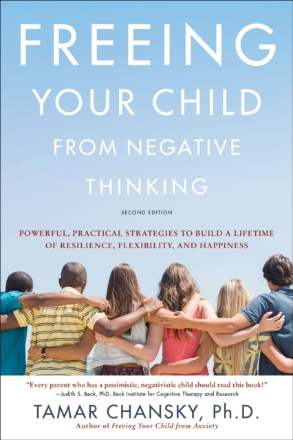 Freeing Your Child from Negative Thinking (Second edition): Powerful, Practical Strategies to Build a Lifetime of Resilience, Flexibility, and Happiness