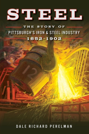 Steel The Story of Pittsburghs Iron  Steel Industry 18521902