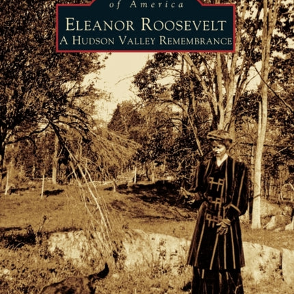 Eleanor Roosevelt A Hudson Valley Remembrance