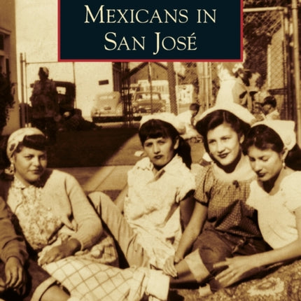 Mexicans in San Jos Images of America Arcadia