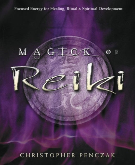 Magick of Reiki: Focused Energy for Healing, Ritual and Spiritual Development