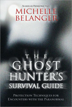 The Ghost Hunter's Survival Guide: Protection Techniques for Encounters with the Paranormal