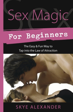 Sex Magic for Beginners: The Easy and Fun Way to Tap into the Law of Attraction