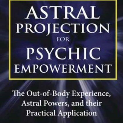 Astral Projection for Psychic Empowerment: Practical Applications of the Out-of-Body Experience