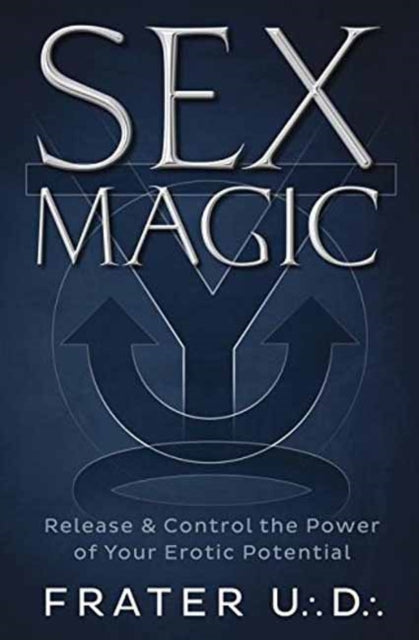 Sex Magic: Release and Control the Power of Your Erotic Potential