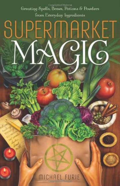 Supermarket Magic: Creating Spells, Brews, Potions and Powders from Everyday Ingredients