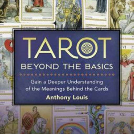 Tarot Beyond the Basics: Gain a Deeper Understanding of the Meanings Behind the Cards