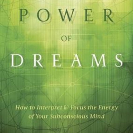 The Power of Dreams: How to Interpret and Focus the Energy of Your Subconscious Mind