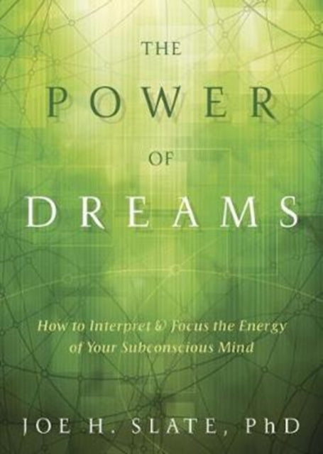 The Power of Dreams: How to Interpret and Focus the Energy of Your Subconscious Mind